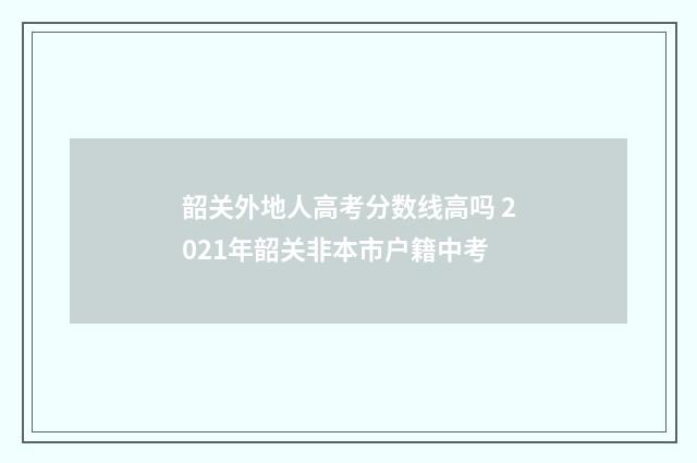 韶关外地人高考分数线高吗 2021年韶关非本市户籍中考