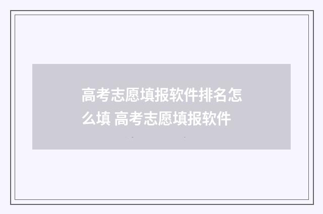 高考志愿填报软件排名怎么填 高考志愿填报软件