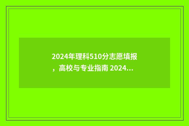 2024年理科510分志愿填报,高校与专业指南 2024年理科510分位次贵州