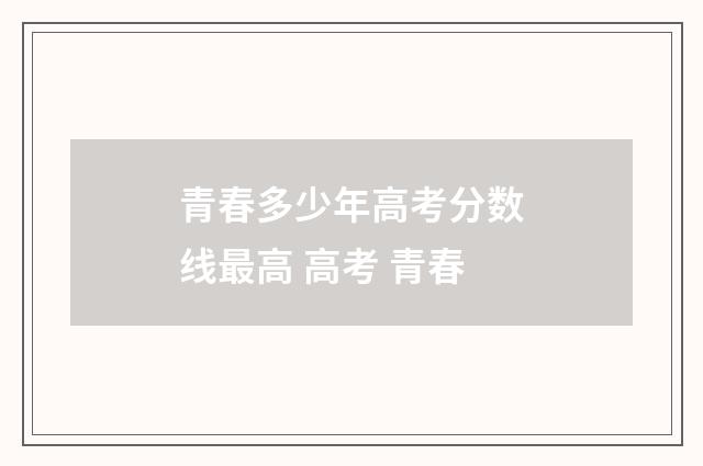 青春多少年高考分数线最高 高考 青春