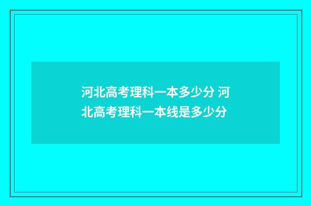 河北高考理科一本多少分 河北高考理科一本线是多少分