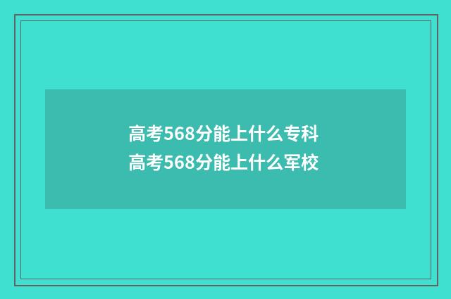 高考568分能上什么专科 高考568分能上什么军校