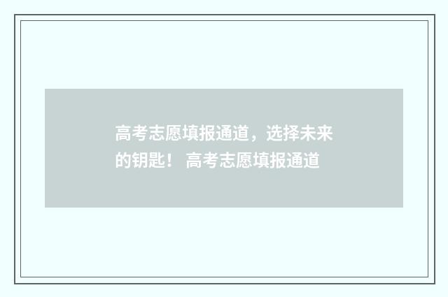 高考志愿填报通道,选择未来的钥匙! 高考志愿填报通道