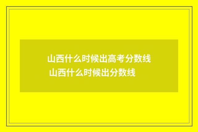 山西什么时候出高考分数线 山西什么时候出分数线