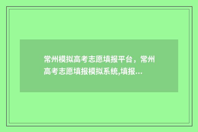 常州模拟高考志愿填报平台，常州高考志愿填报模拟系统,填报志愿 常州模拟高考志愿填报