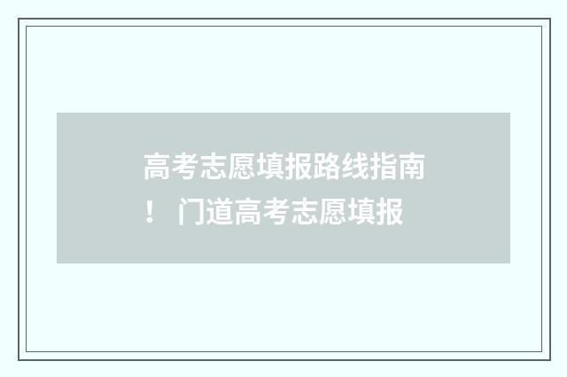 高考志愿填报路线指南！ 门道高考志愿填报