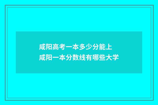 咸阳高考一本多少分能上 咸阳一本分数线有哪些大学
