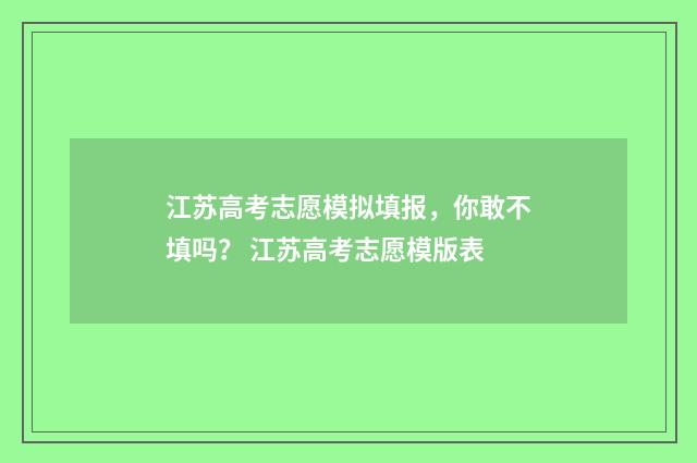 江苏高考志愿模拟填报,你敢不填吗? 江苏高考志愿模版表