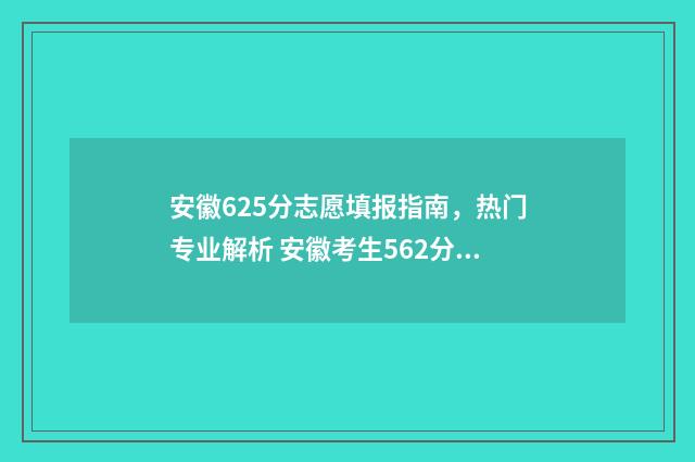 安徽625分志愿填报指南,热门专业解析 安徽考生562分能填哪些学校