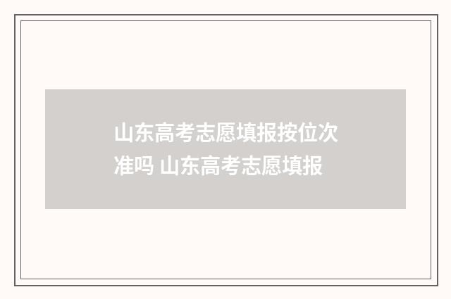 山东高考志愿填报按位次准吗 山东高考志愿填报