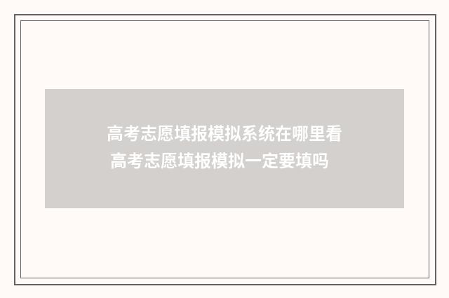 高考志愿填报模拟系统在哪里看 高考志愿填报模拟一定要填吗