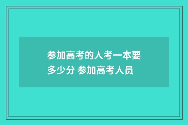 参加高考的人考一本要多少分 参加高考人员