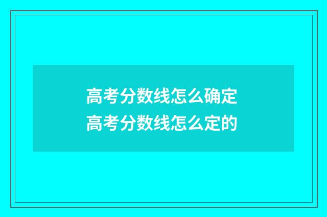 高考分数线怎么确定 高考分数线怎么定的