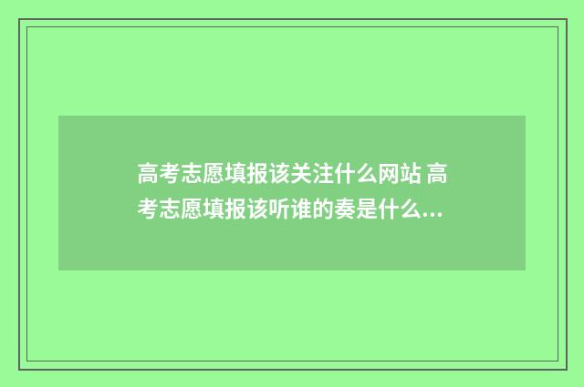 高考志愿填报该关注什么网站 高考志愿填报该听谁的奏是什么生肖