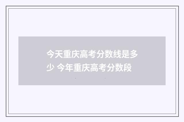 今天重庆高考分数线是多少 今年重庆高考分数段