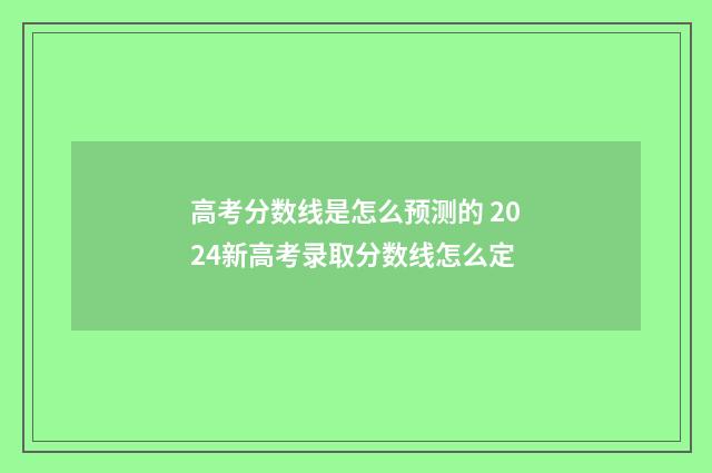 高考分数线是怎么预测的 2024新高考录取分数线怎么定