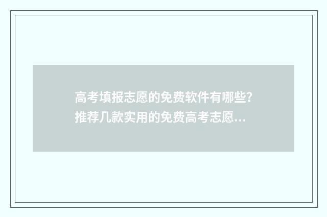 高考填报志愿的免费软件有哪些？推荐几款实用的免费高考志愿填报工具 高考填报志愿的网址是什么