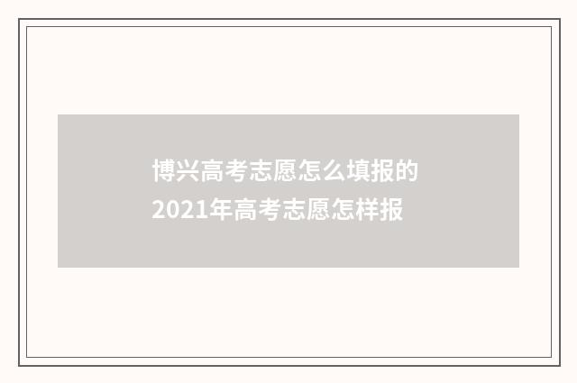 博兴高考志愿怎么填报的 2021年高考志愿怎样报