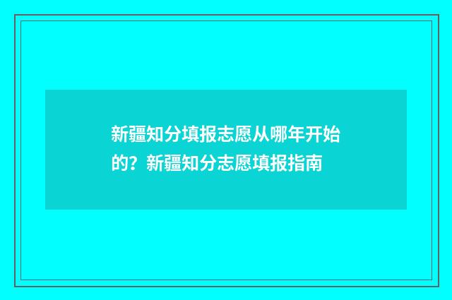 新疆知分填报志愿从哪年开始的？新疆知分志愿填报指南