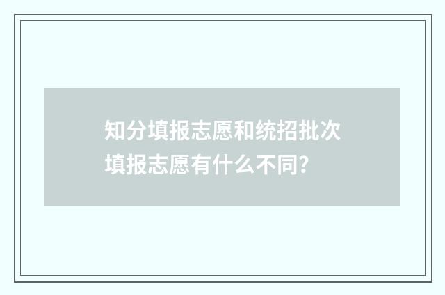 知分填报志愿和统招批次填报志愿有什么不同？