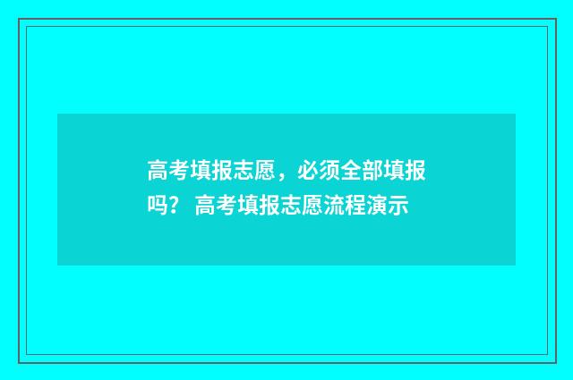 高考填报志愿,必须全部填报吗? 高考填报志愿流程演示