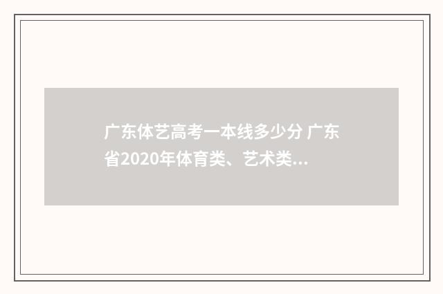 广东体艺高考一本线多少分 广东省2020年体育类、艺术类本科统考投档情况出炉!
