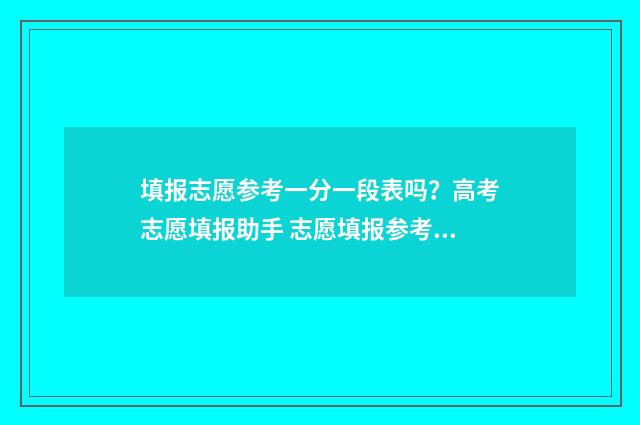 填报志愿参考一分一段表吗?高考志愿填报助手 志愿填报参考表