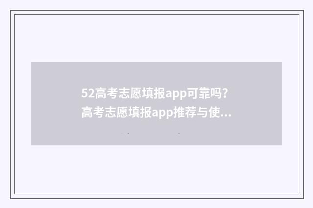 52高考志愿填报app可靠吗?高考志愿填报app推荐与使用指南 52高考志愿填报好用吗