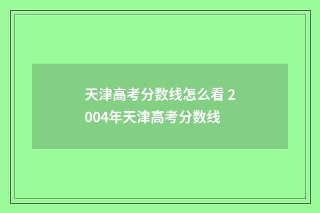 天津高考分数线怎么看 2004年天津高考分数线