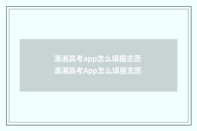 潇湘高考app怎么填报志愿 潇湘高考App怎么填报志愿