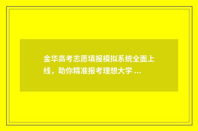 金华高考志愿填报模拟系统全面上线,助你精准报考理想大学 金华高考志愿填报机构