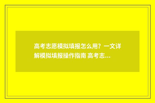 高考志愿模拟填报怎么用?一文详解模拟填报操作指南 高考志愿模拟填报软件免费