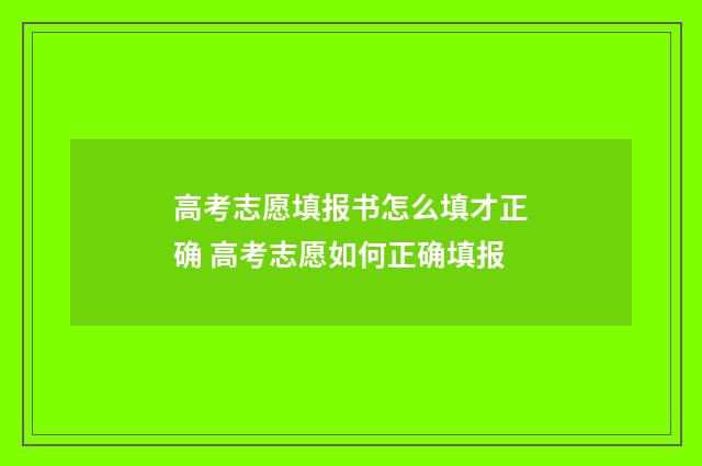 高考志愿填报书怎么填才正确 高考志愿如何正确填报
