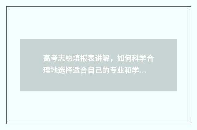高考志愿填报表讲解,如何科学合理地选择适合自己的专业和学校? 河北高考志愿填报表