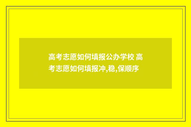 高考志愿如何填报公办学校 高考志愿如何填报冲,稳,保顺序