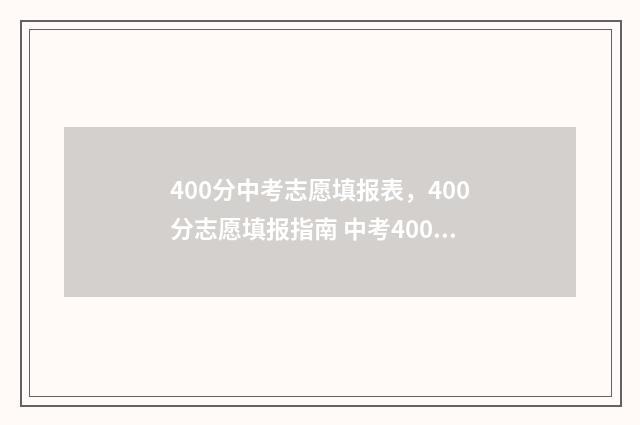400分中考志愿填报表,400分志愿填报指南 中考400分怎么选择