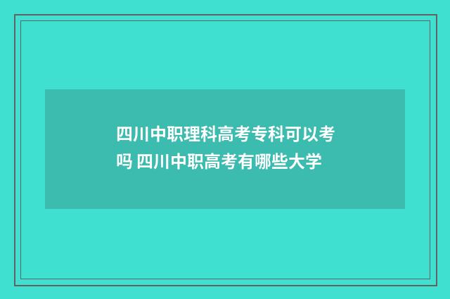 四川中职理科高考专科可以考吗 四川中职高考有哪些大学