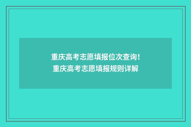 重庆高考志愿填报位次查询！ 重庆高考志愿填报规则详解
