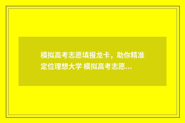模拟高考志愿填报龙卡，助你精准定位理想大学 模拟高考志愿填报系统官网