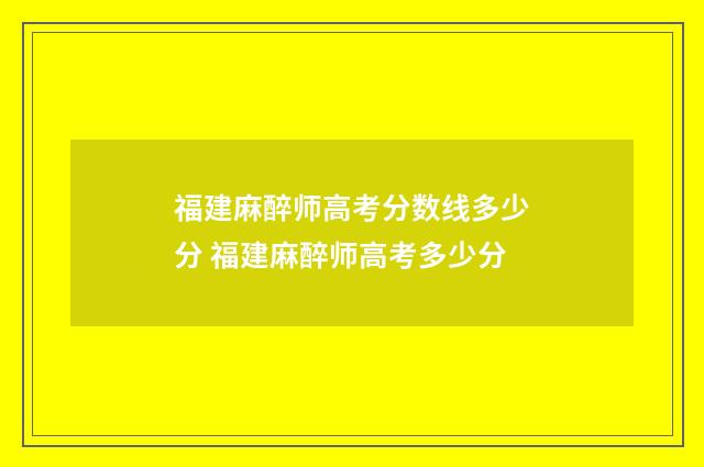 福建麻醉师高考分数线多少分 福建麻醉师高考多少分