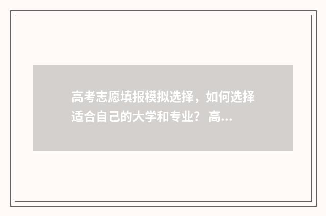 高考志愿填报模拟选择，如何选择适合自己的大学和专业？ 高考志愿填报模拟表