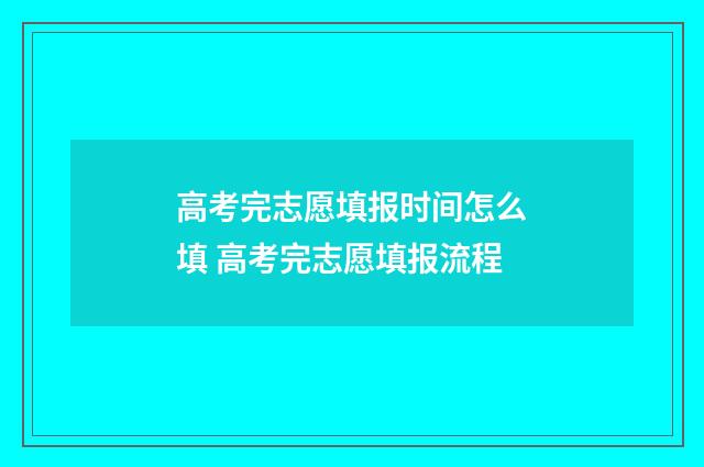高考完志愿填报时间怎么填 高考完志愿填报流程