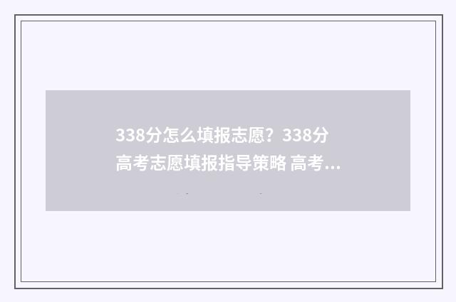338分怎么填报志愿？338分高考志愿填报指导策略 高考分数338能上什么专科