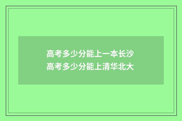 高考多少分能上一本长沙 高考多少分能上清华北大