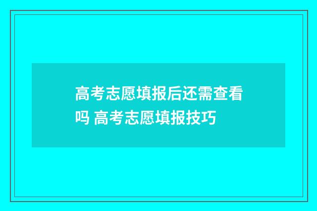 高考志愿填报后还需查看吗 高考志愿填报技巧