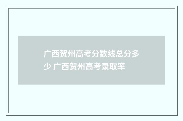 广西贺州高考分数线总分多少 广西贺州高考录取率