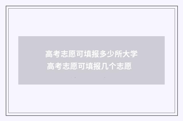 高考志愿可填报多少所大学 高考志愿可填报几个志愿