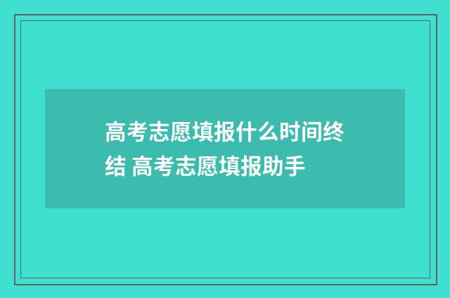 高考志愿填报什么时间终结 高考志愿填报助手