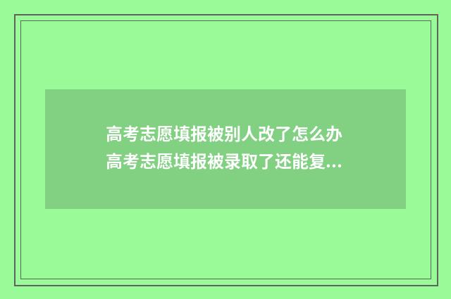 高考志愿填报被别人改了怎么办 高考志愿填报被录取了还能复读吗
