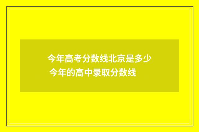 今年高考分数线北京是多少 今年的高中录取分数线
